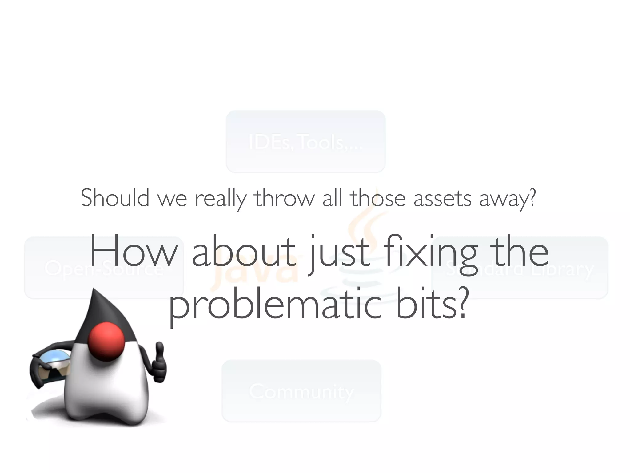 IDEs, Tools,...

  Should we really throw all those assets away?

   How about just ﬁxing the
Open-Source                Standard Library
            problematic bits?
                  Community
 