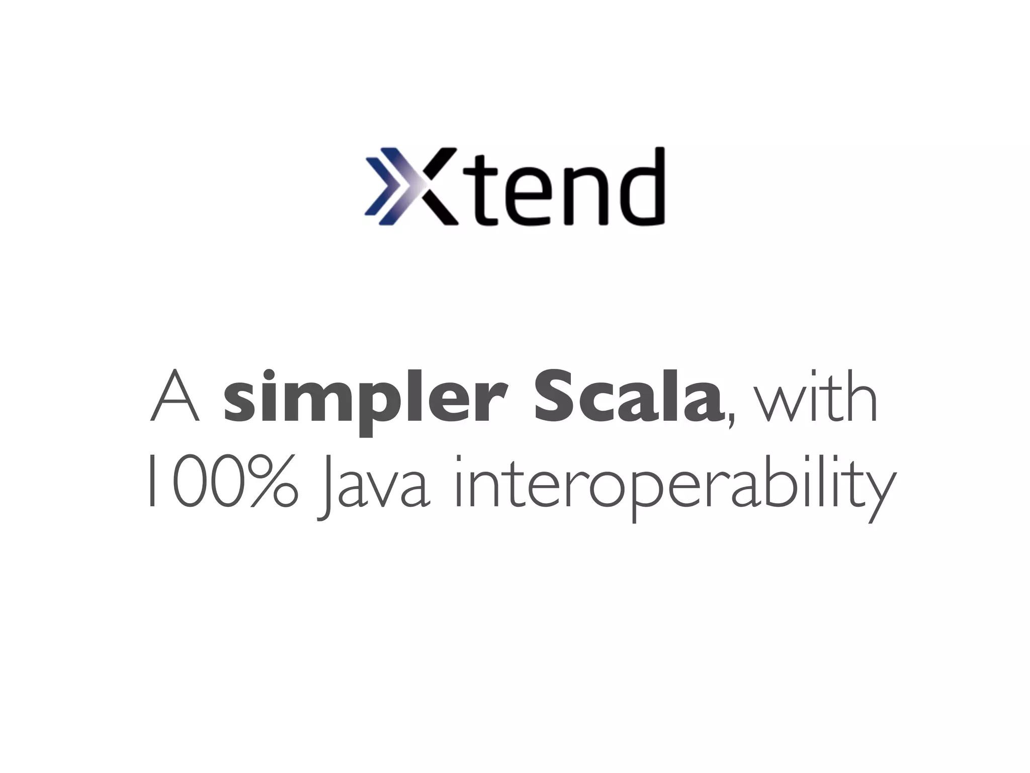 A simpler Scala, with
100% Java interoperability
 