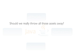 IDEs, Tools,...

   Should we really throw all those assets away?

Open-Source                            Standard Library




                   Community
 