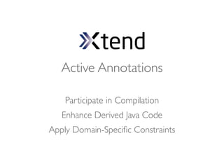 Active Annotations

Participate in Compilation
Enhance Derived Java Code
 