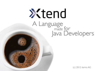 A Language
       made for
      Java Developers



             (c) 2012 itemis AG
 