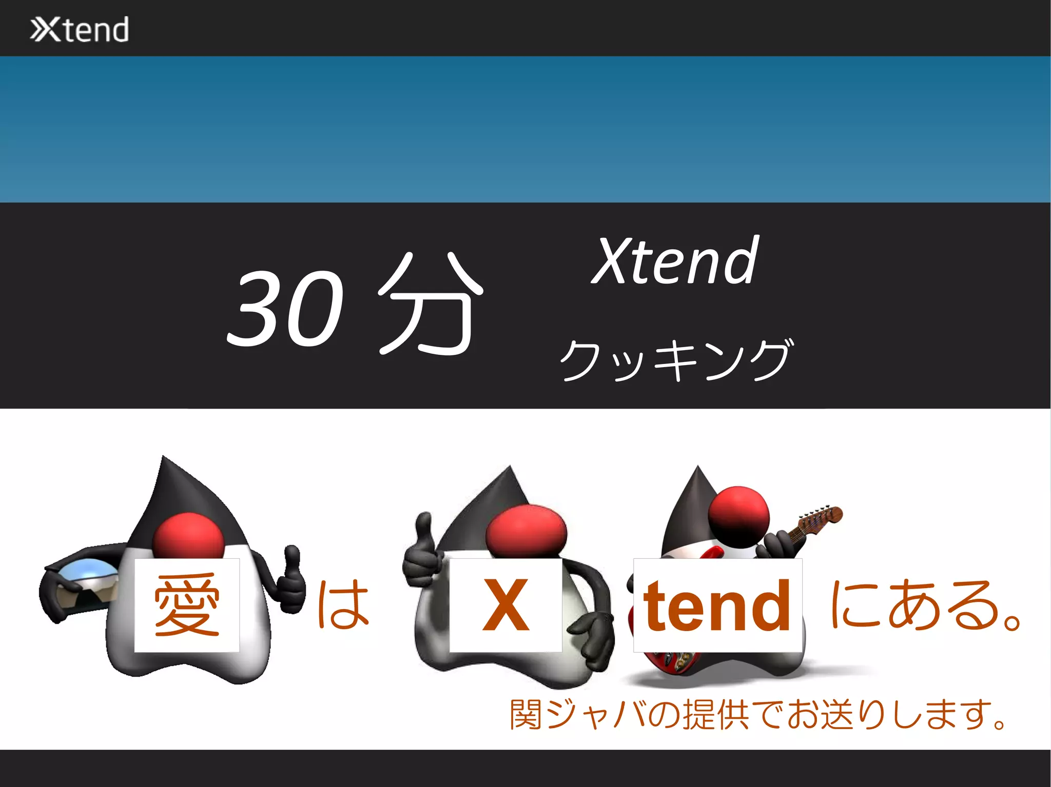 Xtend
    30 分     クッキング




愛    は   X    tend にある。
           関ジャバの提供でお送りします。
 