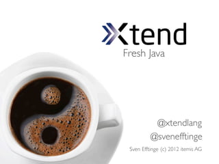 Fresh Java




           @xtendlang
          @svenefftinge
 Sven Efftinge (c) 2012 itemis AG
 