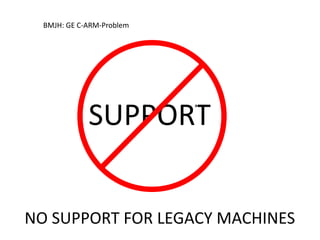 SUPPORT
BMJH: GE C-ARM-Problem
Xtent
NO SUPPORT FOR LEGACY MACHINES
 