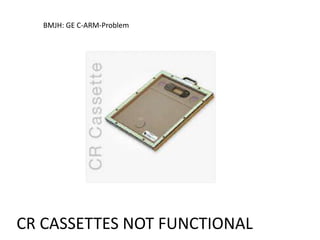 BMJH: GE C-ARM-Problem
Xtent
CR CASSETTES NOT FUNCTIONAL
 