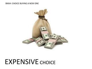 Xtent
EXPENSIVECHOICE
BMJH: CHOICE BUYING A NEW ONE
 
