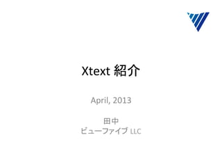 Xtext	
  紹介	
April,	
  2013	
  
	
  
田中	
  
ビューファイブ	
  LLC	
 