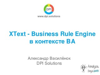 XText - Business Rule Engine
в контексте BA
Александр Василёнок
DPI Solutions
 