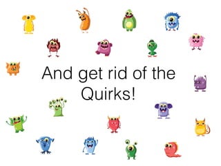 And get rid of the 
Quirks! 
 