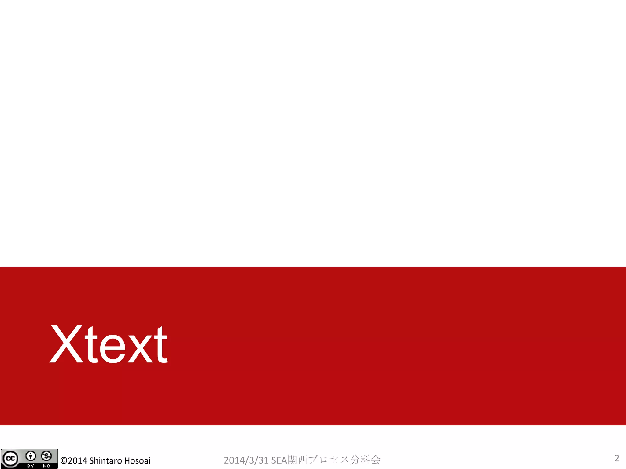 ©2014 Shintaro Hosoai
Xtext
2014/3/31 SEA関西プロセス分科会 2
 
