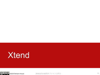 ©2014 Shintaro Hosoai
Xtend
2014/3/31 SEA関西プロセス分科会 11
 