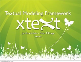 Textual Modeling Framework


                            Jan Koehnlein - Sven Efftinge
                                      itemis




Wednesday, March 25, 2009
 