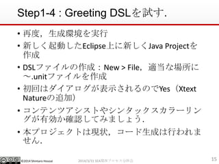 ?2014 Shintaro Hosoai
Step1-4 : Greeting DSLԇ
? ٶȣɭhg
? ¤ӤEclipseϤ¤Java Project

? DSLեɣNew > Filemʈ
.unitե
? ؤϥʾΤYesXtext
Nature׷ӣ
? ƥĥȤ䥷󥿥å`
Є_JƤߤޤ礦
? ץȤϬF״`ɤФ

152014/3/31 SEAvץֿƻ
 