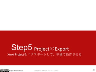 ?2014 Shintaro Hosoai
Step5
Xtext Project򥨥ݩ`ȤƣgǄ
2014/3/31 SEAvץֿƻ 37
ProjectExport
 