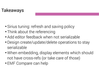 Takeaways 
● Sirius tuning: refresh and saving policy 
● Think about the referencing 
● Add editor feedback when not seria...