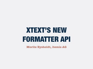 Moritz Eysholdt, itemis AG
XTEXT’S NEW
FORMATTER API
 