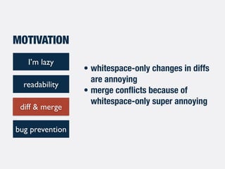 • whitespace-only changes in diffs
are annoying
• merge conﬂicts because of
whitespace-only super annoying
I’m lazy
readab...
