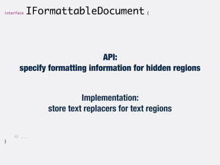 interface IFormattableDocument {	
!
!
!
!
!
!
!
!
!
!
!
!
	 	
!
!
!
!
!
!
!
!
!
!
!
!
	 // ...	
}
API:
specify formatting ...