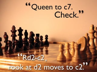 “ Queen to c7.
              Check.”




  “ Rd2-c2 ,
rook at d2 moves to c2.”
 