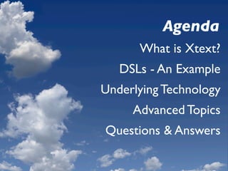 Agenda
      What is Xtext?
   DSLs - An Example
Underlying Technology
     Advanced Topics
Questions & Answers
 