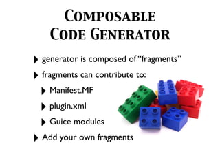 Composable
    Code Generator
! generator is composed of “fragments”
! fragments can contribute to:
 ! Manifest.MF
 ! plugin.xml
 ! Guice modules
! Add your own fragments
 
