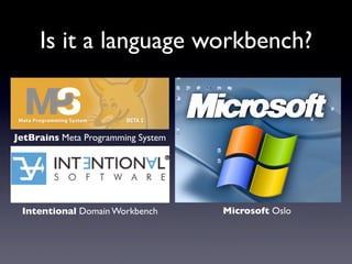 Is it a language workbench?


JetBrains Meta Programming System




 Intentional Domain Workbench       Microsoft Oslo
 