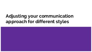 Adjusting your communication
approach for different styles
 