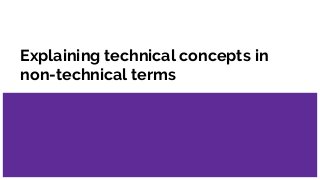 Explaining technical concepts in
non-technical terms
 