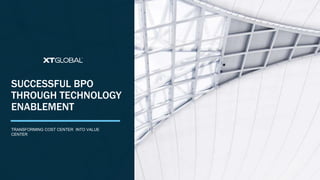 1 
SUCCESSFUL BPO 
THROUGH TECHNOLOGY 
ENABLEMENT 
TRANSFORMING COST CENTER INTO VALUE 
CENTER 
 