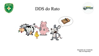 DDS do Rato
Alexandre de S Andrade
Dep. de Segurança
 