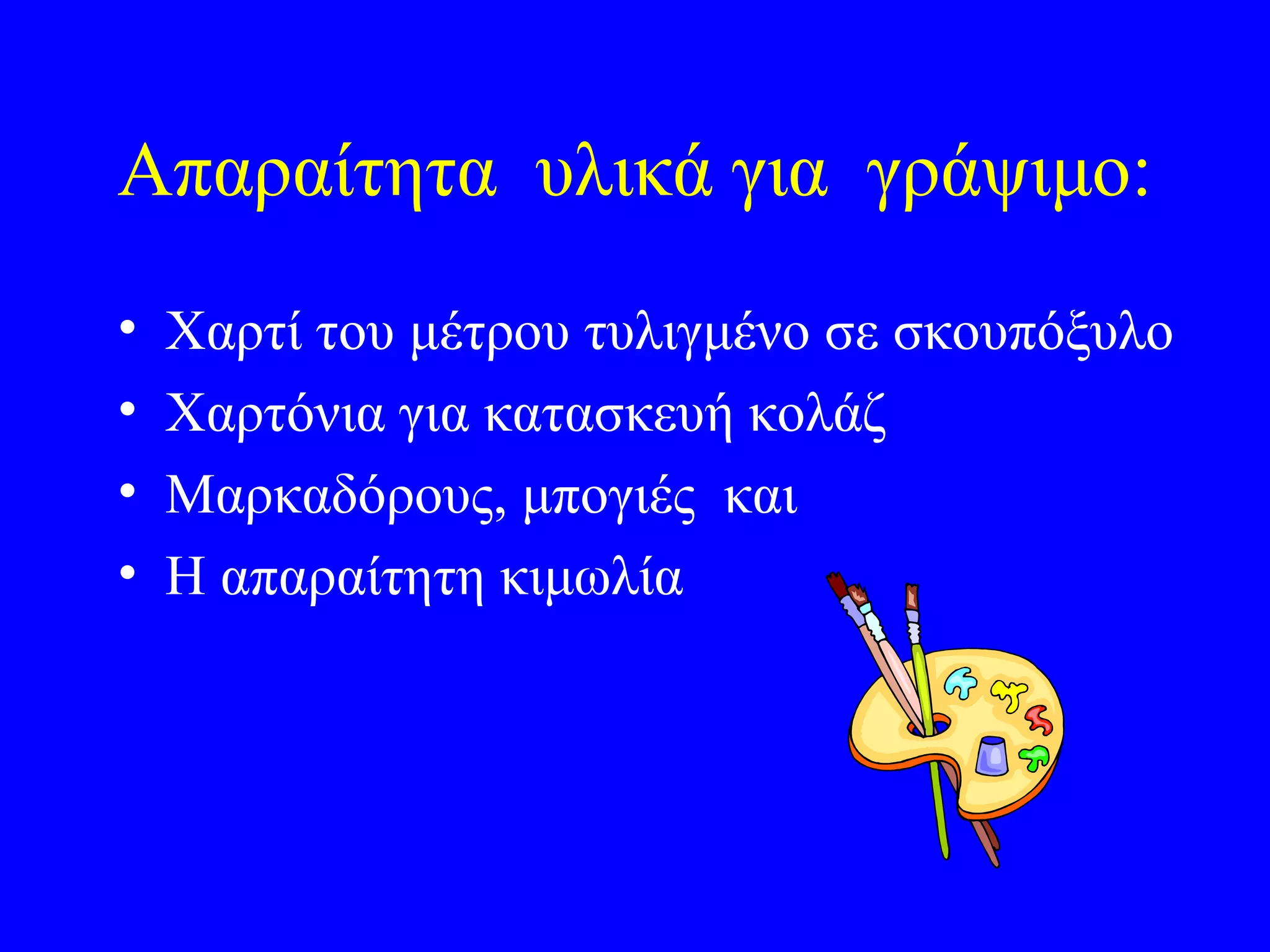 Απαραίτητα υλικά για γράψιμο:
•   Χαρτί του μέτρου τυλιγμένο σε σκουπόξυλο
•   Χαρτόνια για κατασκευή κολάζ
•   Μαρκαδόρους, μπογιές και
•   Η απαραίτητη κιμωλία
 