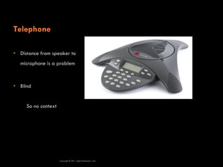 Telephone

• Distance from speaker to
  microphone is a problem



• Blind


     So no context


                                                              Did we forget anyone?



                     Copyright © 2011 Agile Dimensions LLLC
 