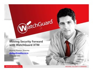 Moving Security Forward
with WatchGuard XTM
Akshay Kumar Sharma
akshay@medley.co.in
9810387393
 