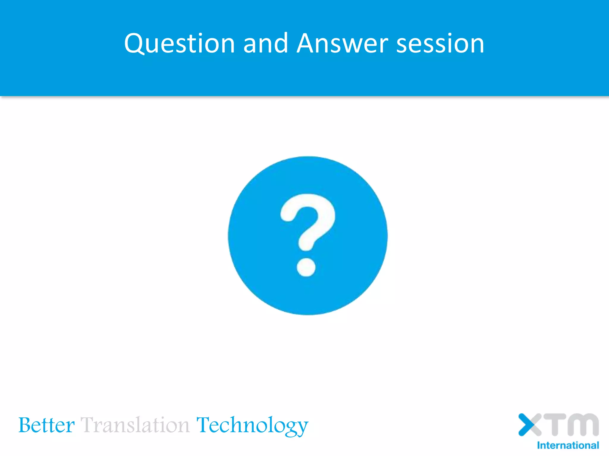 Question and Answer session
Better Translation Technology
 