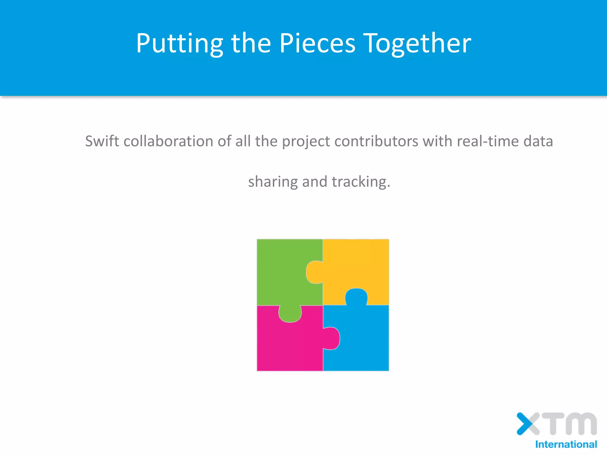 Putting the Pieces Together
Swift collaboration of all the project contributors with real-time data
sharing and tracking.
 