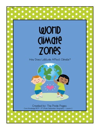 - 
World 
Climate 
Zones 
How Does Latitude Affect Climate? 
Created by: The Poole Pages 
Core Knowledge BCP – 5th Grade September Geography – Lesson 2 
 