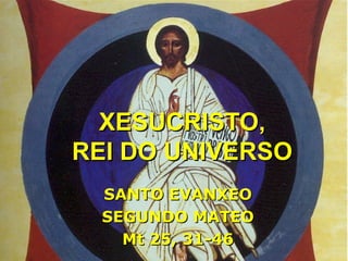 SANTO EVANXEO SEGUNDO MATEO Mt 25, 31-46 XESUCRISTO, REI DO UNIVERSO 