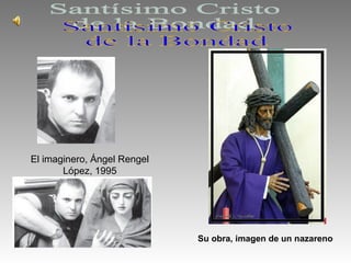El imaginero, Ángel Rengel
López, 1995
Su obra, imagen de un nazareno
 