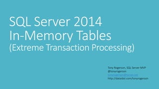 SQL Server 2014
In-Memory Tables

(Extreme Transaction Processing)
Tony Rogerson, SQL Server MVP
@tonyrogerson
tonyrogerson@torver.net
http://dataidol.com/tonyrogerson

 