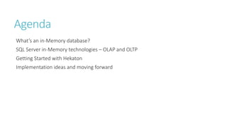 Agenda
What’s an in-Memory database?
SQL Server in-Memory technologies – OLAP and OLTP
Getting Started with Hekaton
Implementation ideas and moving forward

 
