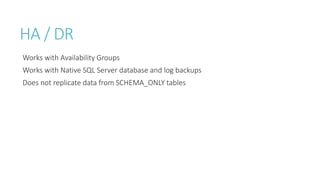 HA / DR
Works with Availability Groups
Works with Native SQL Server database and log backups
Does not replicate data from SCHEMA_ONLY tables

 