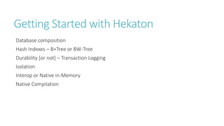 Getting Started with Hekaton
Database composition
Hash Indexes – B+Tree or BW-Tree
Durability [or not] – Transaction Logging
Isolation
Interop or Native in-Memory

Native Compilation

 