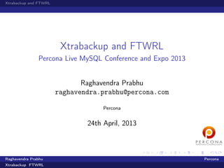 Xtrabackup and FTWRL
Xtrabackup and FTWRL
Percona Live MySQL Conference and Expo 2013
Raghavendra Prabhu
raghavendra.prabhu@percona.com
Percona
24th April, 2013
Raghavendra Prabhu Percona
Xtrabackup FTWRL
 