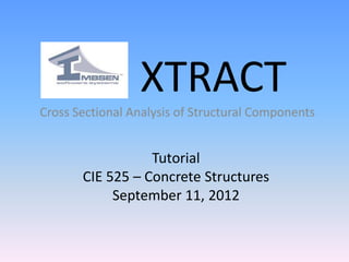 XTRACT
Cross Sectional Analysis of Structural Components
Tutorial
CIE 525 – Concrete Structures
September 11, 2012
 