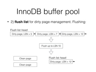 InnoDB buffer pool
• 2) ﬂush list for dirty page management. Flushing:
Dirty page, LSN = 5 Dirty page, LSN = 7 Dirty page, LSN = 12
Flush list head:
Flush up to LSN 10
Clean page
Clean page
Dirty page, LSN = 12
Flush list head:
 