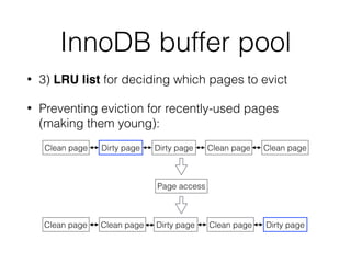 InnoDB buffer pool
• 3) LRU list for deciding which pages to evict
• Preventing eviction for recently-used pages
(making them young):
Dirty pageClean page Dirty page Clean page Clean page
Page access
Dirty pageClean page Dirty page Clean pageClean page
 