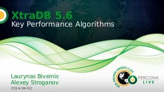 XtraDB 5.6
Key Performance Algorithms
Laurynas Biveinis
Alexey Stroganov
2014-04-02
 