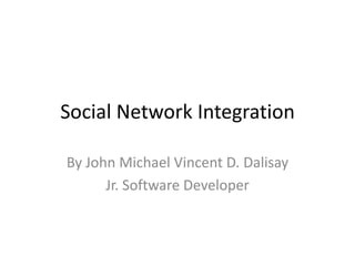 Social Network Integration By John Michael Vincent D. Dalisay Jr. Software Developer 