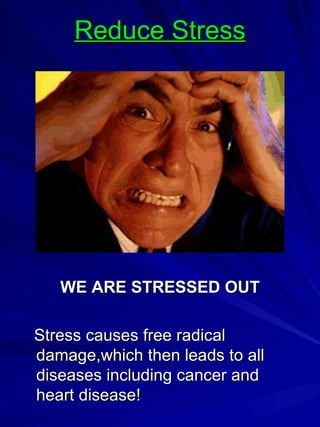 Reduce Stress WE ARE STRESSED OUT Stress causes free radical damage,which then leads to all diseases including cancer and heart disease! 