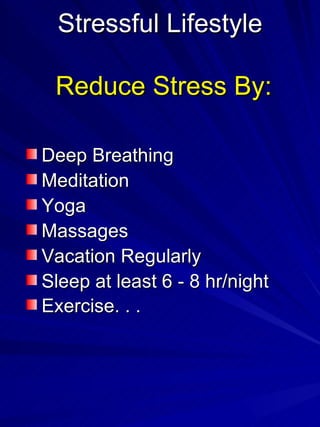 Stressful Lifestyle  Reduce Stress By: Deep Breathing Meditation Yoga Massages Vacation Regularly Sleep at least 6 - 8 hr/night Exercise. . .   